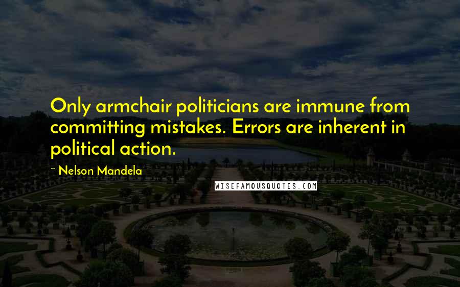 Nelson Mandela Quotes: Only armchair politicians are immune from committing mistakes. Errors are inherent in political action.