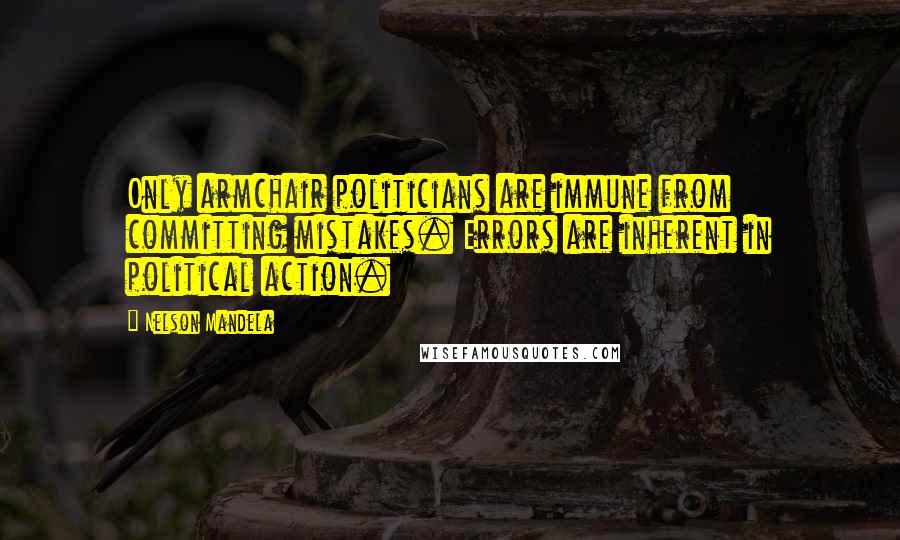 Nelson Mandela Quotes: Only armchair politicians are immune from committing mistakes. Errors are inherent in political action.