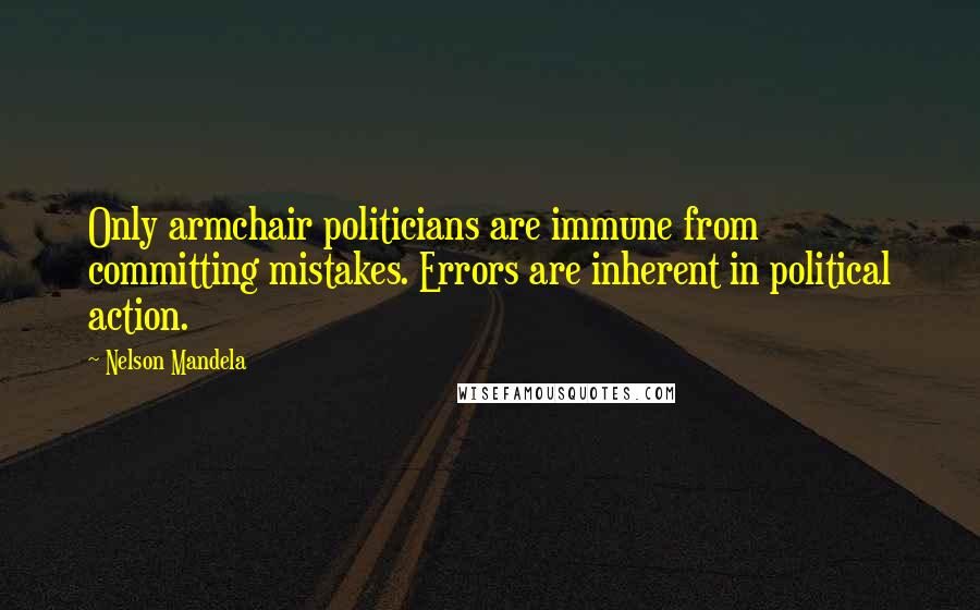 Nelson Mandela Quotes: Only armchair politicians are immune from committing mistakes. Errors are inherent in political action.