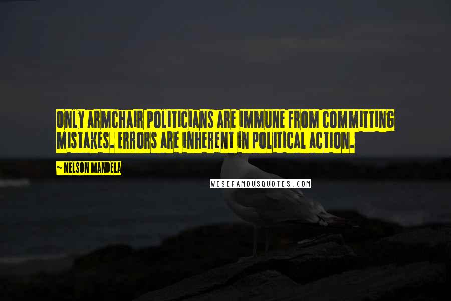 Nelson Mandela Quotes: Only armchair politicians are immune from committing mistakes. Errors are inherent in political action.