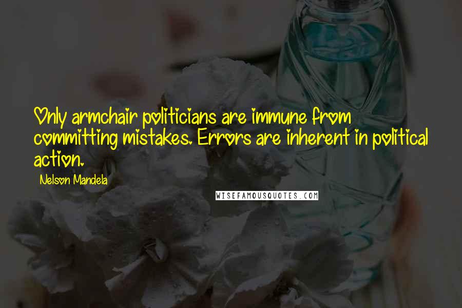 Nelson Mandela Quotes: Only armchair politicians are immune from committing mistakes. Errors are inherent in political action.