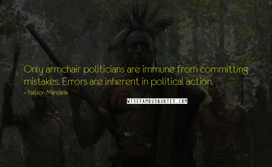 Nelson Mandela Quotes: Only armchair politicians are immune from committing mistakes. Errors are inherent in political action.