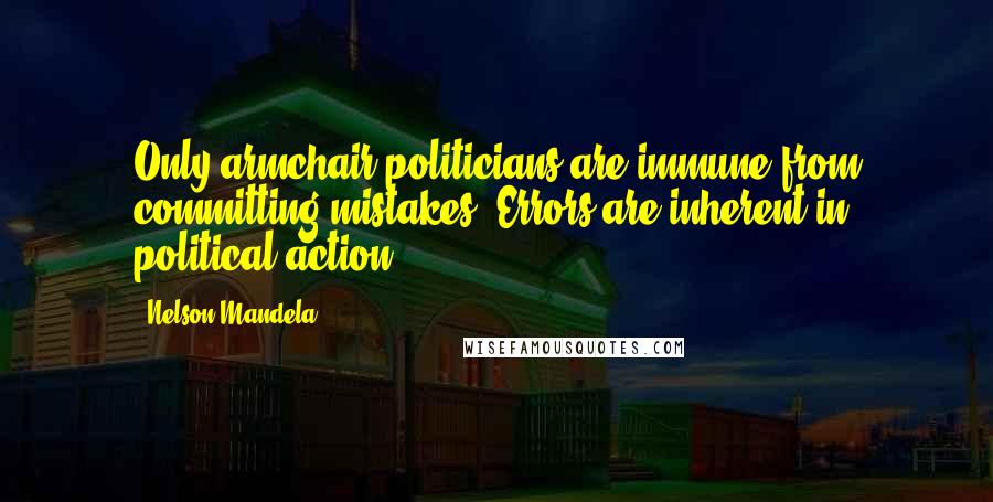 Nelson Mandela Quotes: Only armchair politicians are immune from committing mistakes. Errors are inherent in political action.