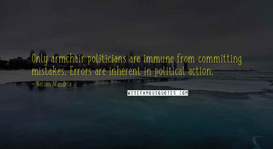 Nelson Mandela Quotes: Only armchair politicians are immune from committing mistakes. Errors are inherent in political action.