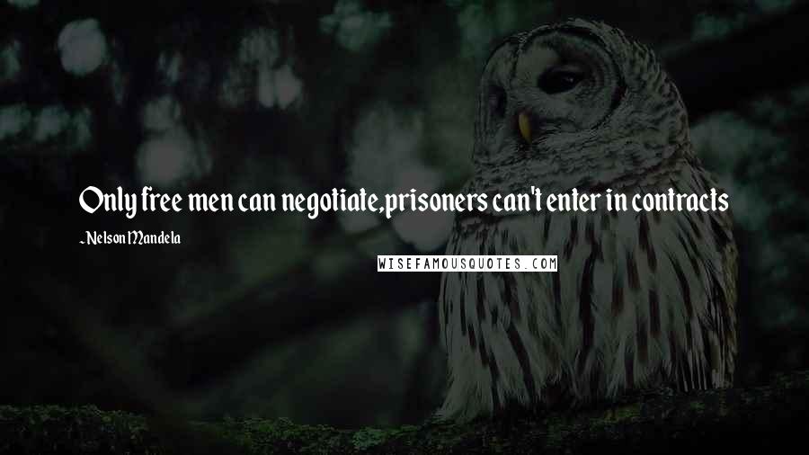 Nelson Mandela Quotes: Only free men can negotiate,prisoners can't enter in contracts