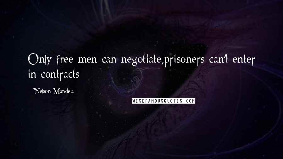 Nelson Mandela Quotes: Only free men can negotiate,prisoners can't enter in contracts