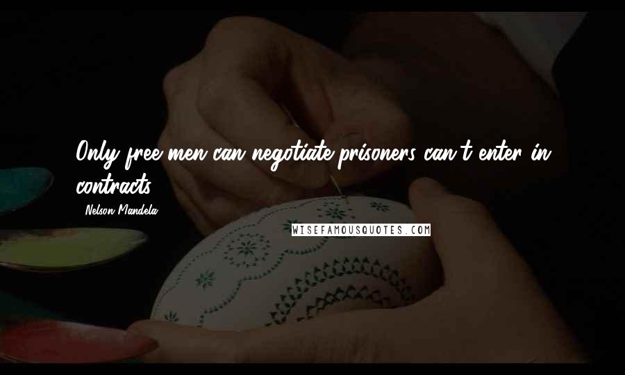 Nelson Mandela Quotes: Only free men can negotiate,prisoners can't enter in contracts