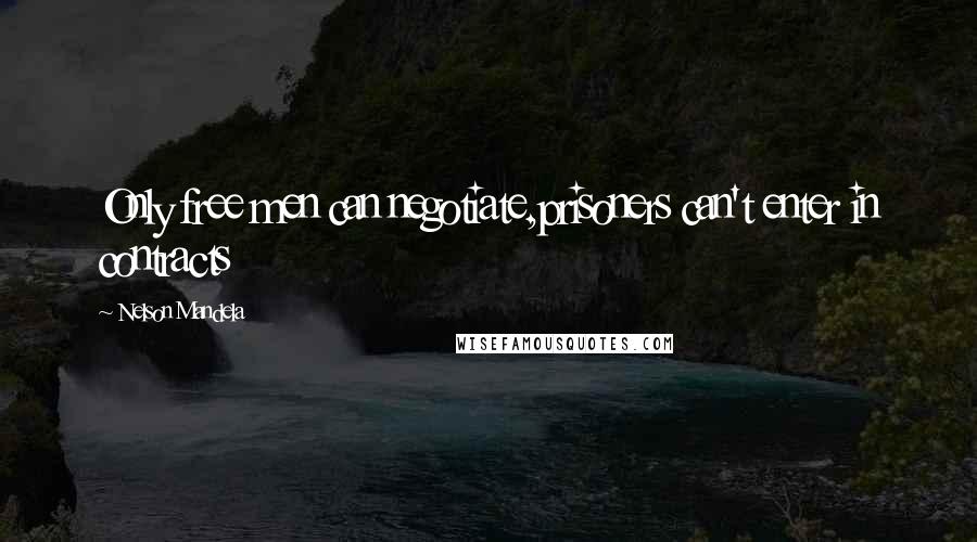 Nelson Mandela Quotes: Only free men can negotiate,prisoners can't enter in contracts