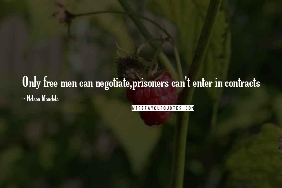 Nelson Mandela Quotes: Only free men can negotiate,prisoners can't enter in contracts