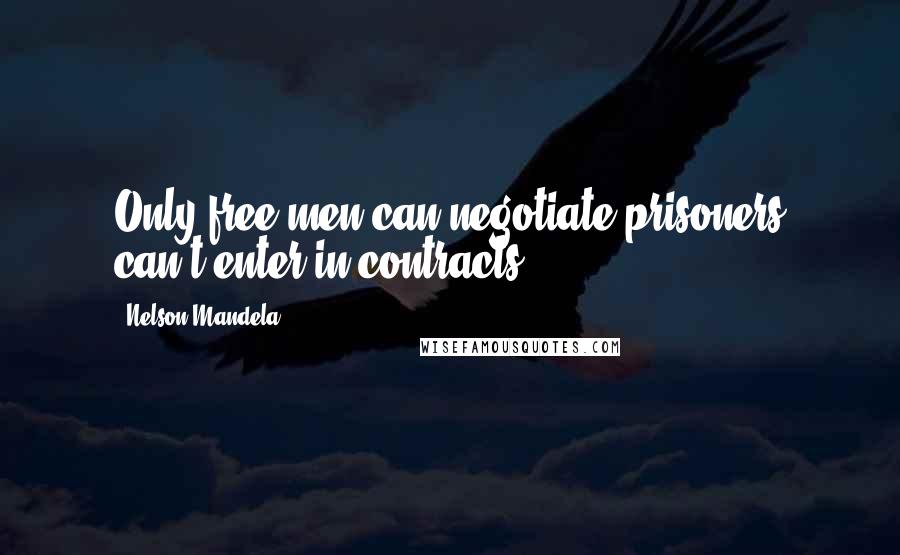 Nelson Mandela Quotes: Only free men can negotiate,prisoners can't enter in contracts