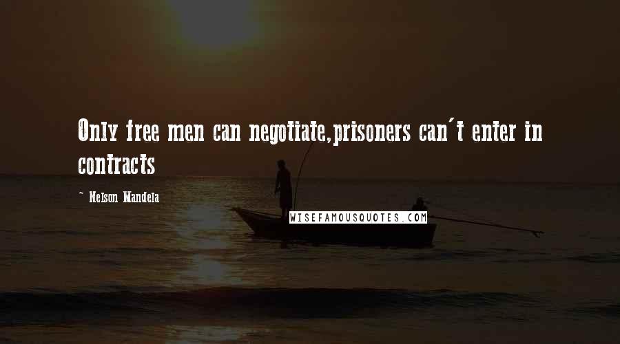 Nelson Mandela Quotes: Only free men can negotiate,prisoners can't enter in contracts