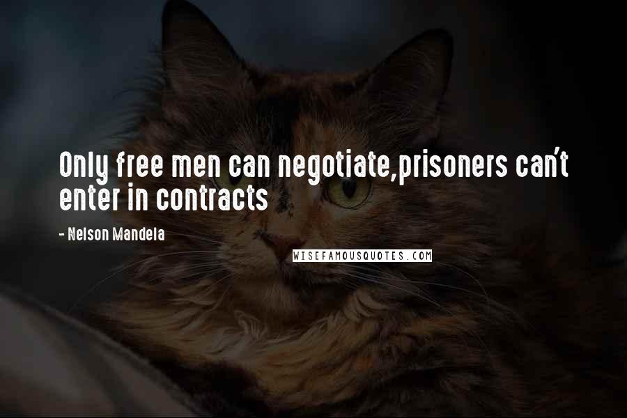 Nelson Mandela Quotes: Only free men can negotiate,prisoners can't enter in contracts