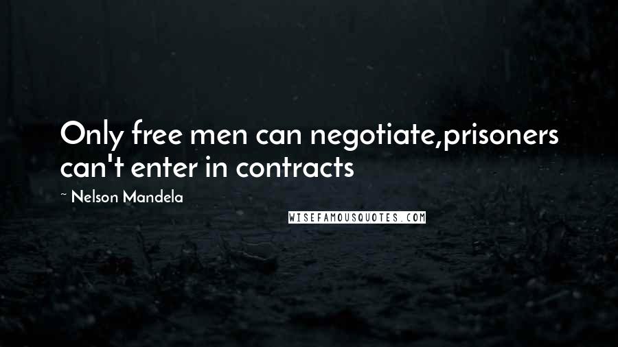 Nelson Mandela Quotes: Only free men can negotiate,prisoners can't enter in contracts