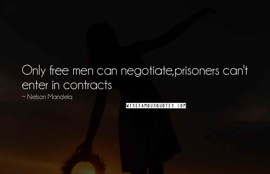 Nelson Mandela Quotes: Only free men can negotiate,prisoners can't enter in contracts
