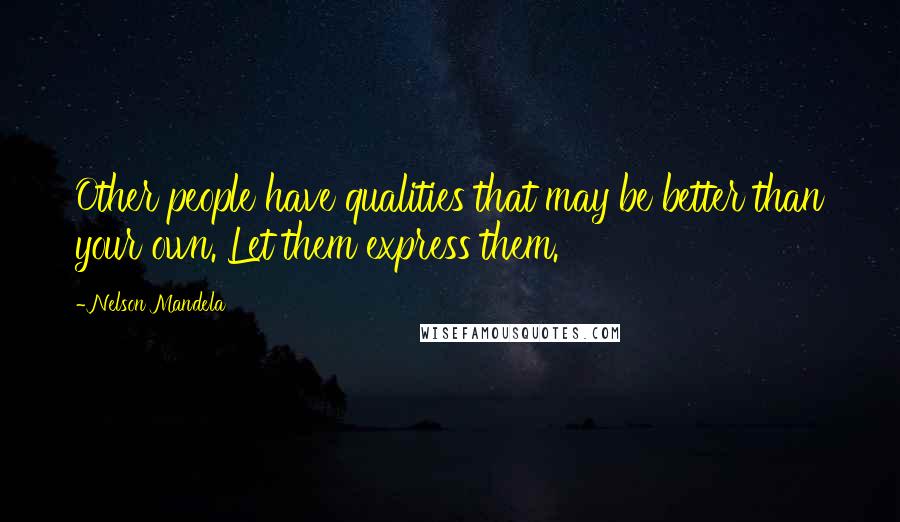 Nelson Mandela Quotes: Other people have qualities that may be better than your own. Let them express them.