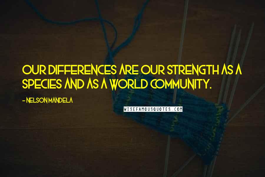 Nelson Mandela Quotes: Our differences are our strength as a species and as a world community.