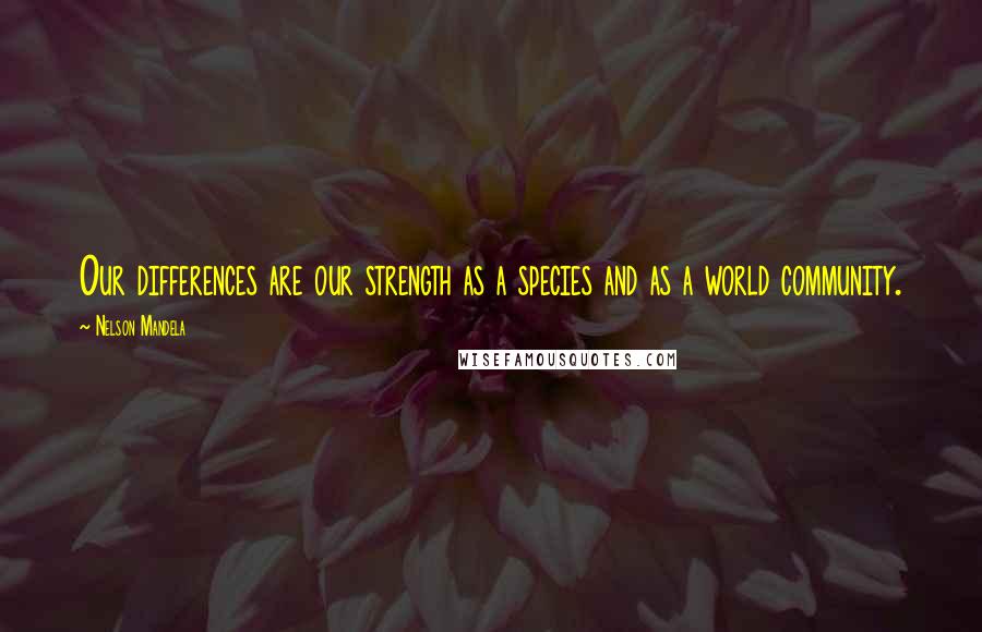 Nelson Mandela Quotes: Our differences are our strength as a species and as a world community.