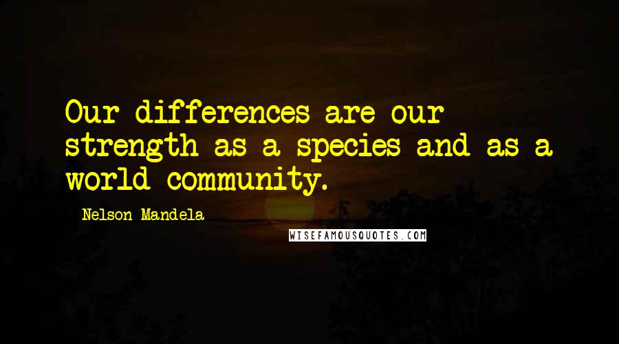 Nelson Mandela Quotes: Our differences are our strength as a species and as a world community.