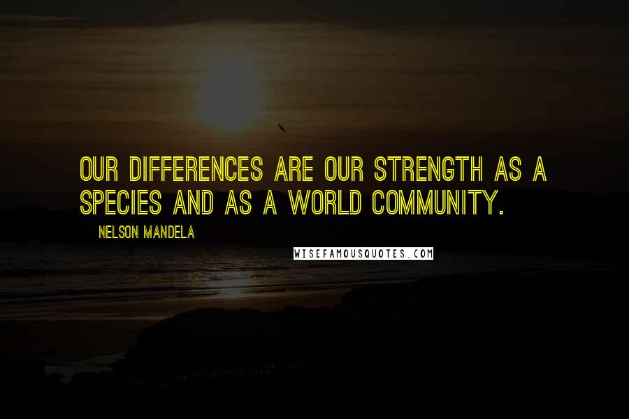 Nelson Mandela Quotes: Our differences are our strength as a species and as a world community.