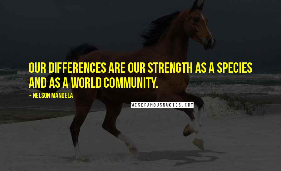 Nelson Mandela Quotes: Our differences are our strength as a species and as a world community.