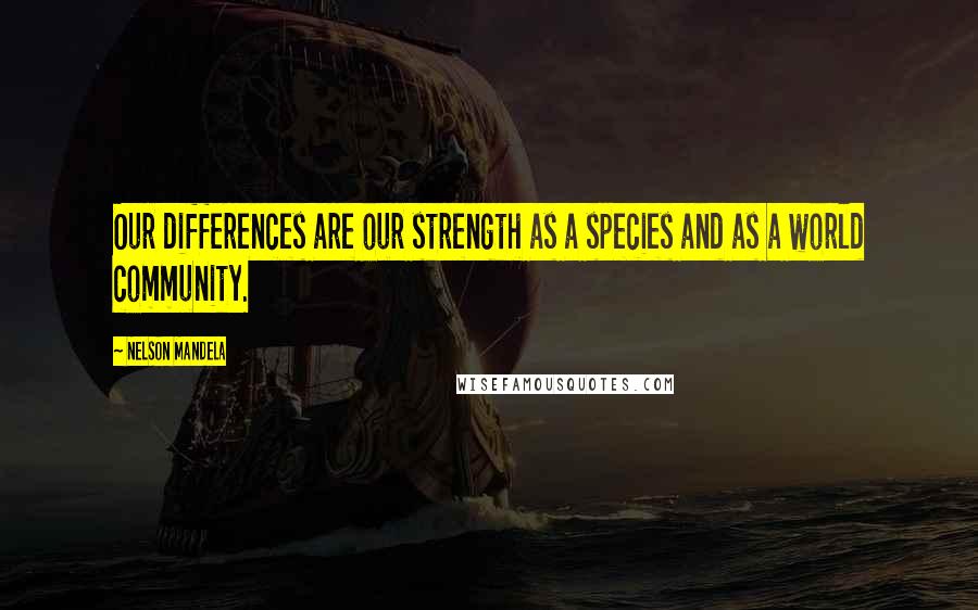 Nelson Mandela Quotes: Our differences are our strength as a species and as a world community.