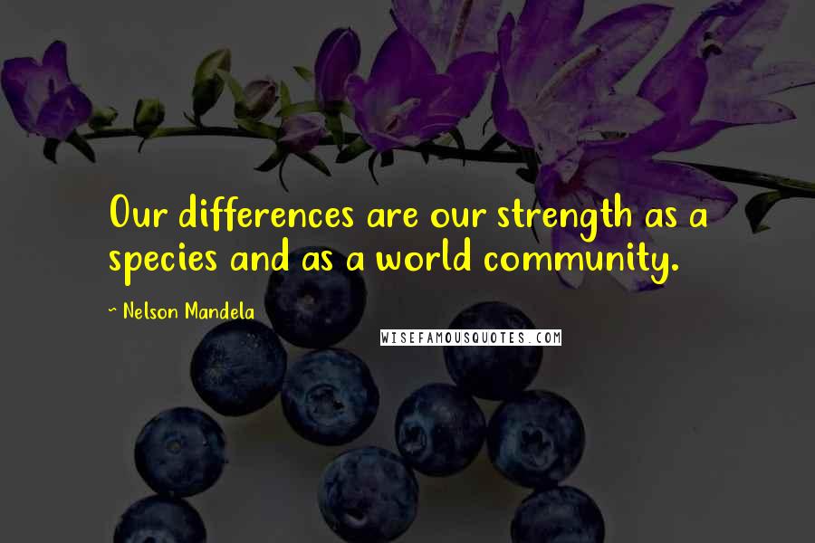 Nelson Mandela Quotes: Our differences are our strength as a species and as a world community.