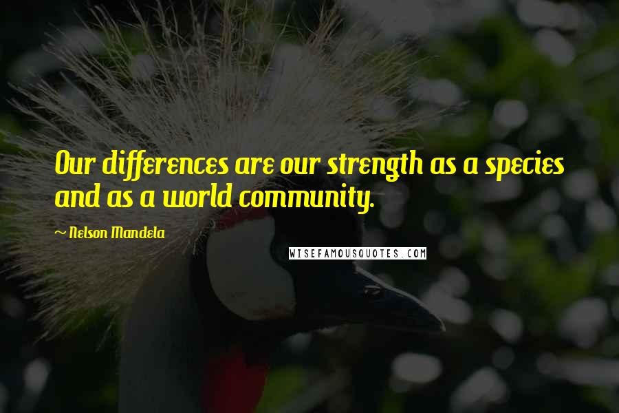 Nelson Mandela Quotes: Our differences are our strength as a species and as a world community.