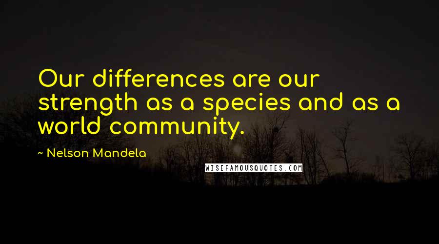 Nelson Mandela Quotes: Our differences are our strength as a species and as a world community.