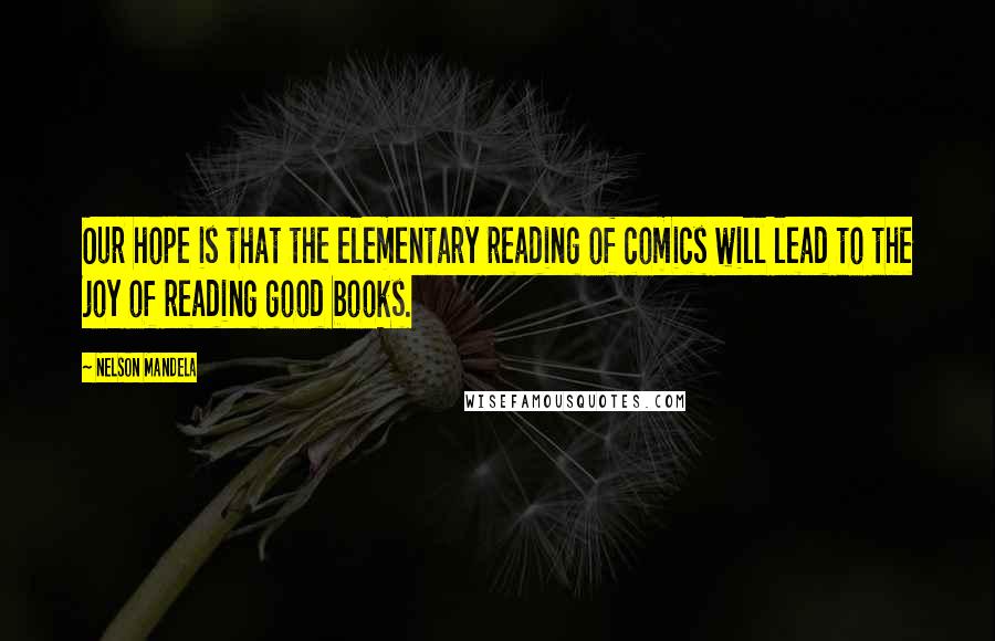 Nelson Mandela Quotes: Our hope is that the elementary reading of comics will lead to the joy of reading good books.