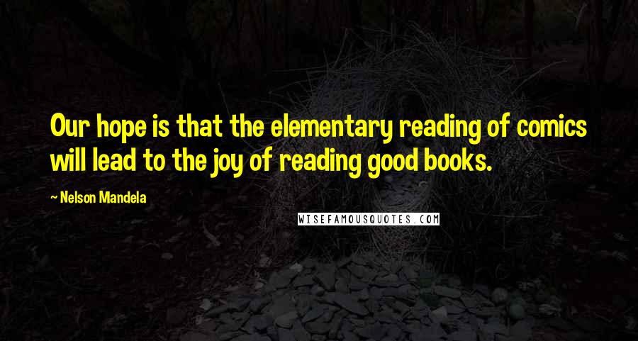 Nelson Mandela Quotes: Our hope is that the elementary reading of comics will lead to the joy of reading good books.