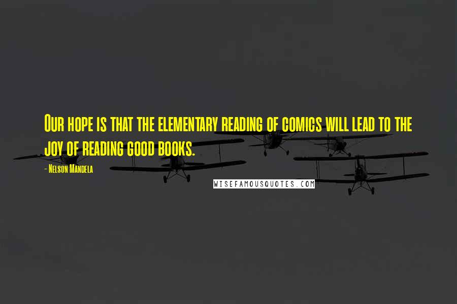 Nelson Mandela Quotes: Our hope is that the elementary reading of comics will lead to the joy of reading good books.