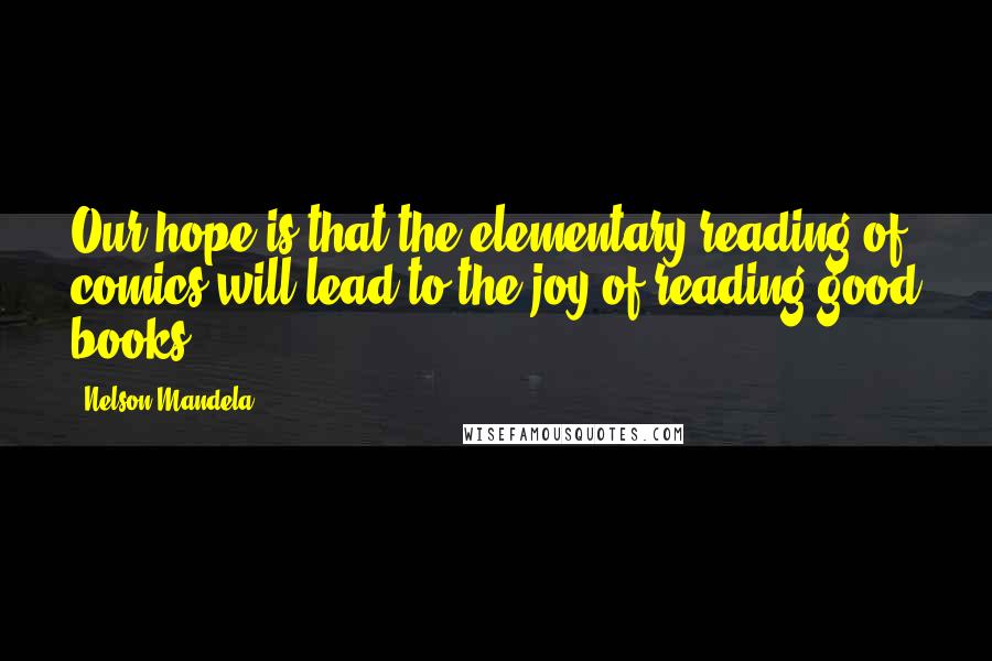 Nelson Mandela Quotes: Our hope is that the elementary reading of comics will lead to the joy of reading good books.