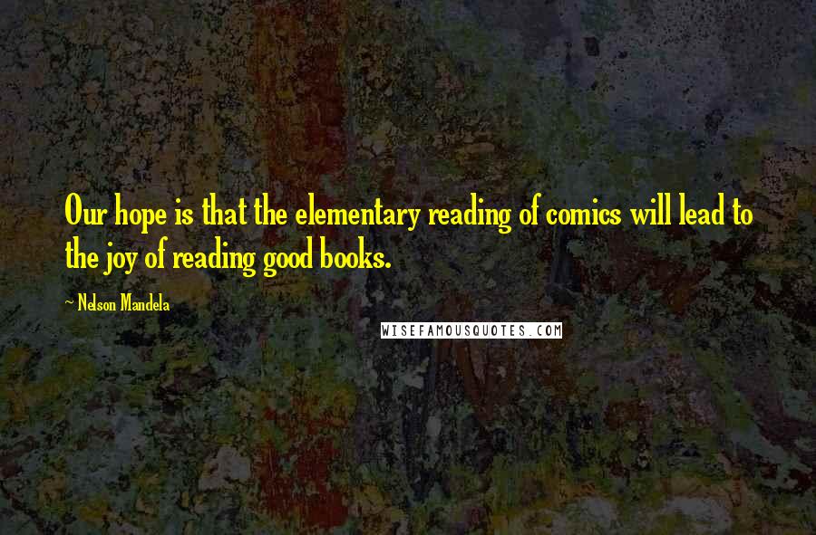 Nelson Mandela Quotes: Our hope is that the elementary reading of comics will lead to the joy of reading good books.