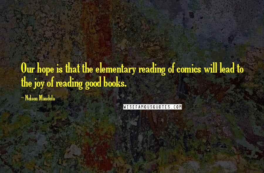 Nelson Mandela Quotes: Our hope is that the elementary reading of comics will lead to the joy of reading good books.