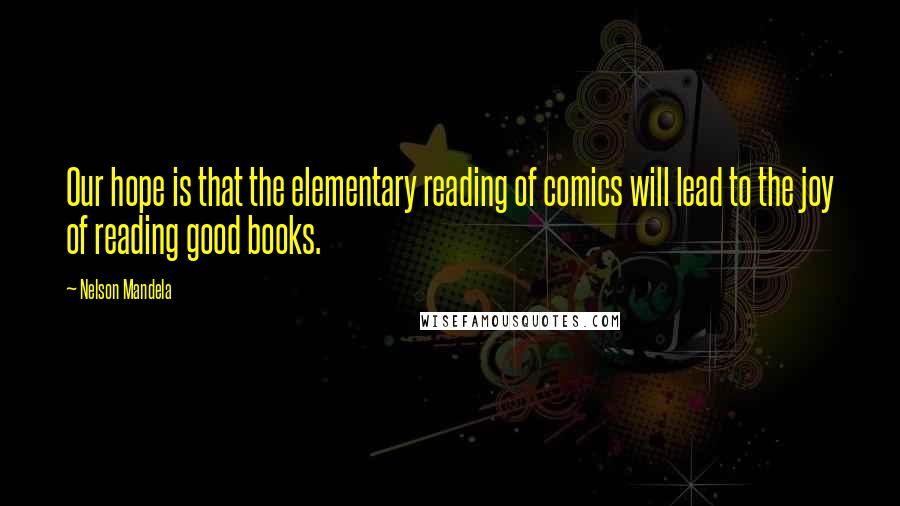 Nelson Mandela Quotes: Our hope is that the elementary reading of comics will lead to the joy of reading good books.