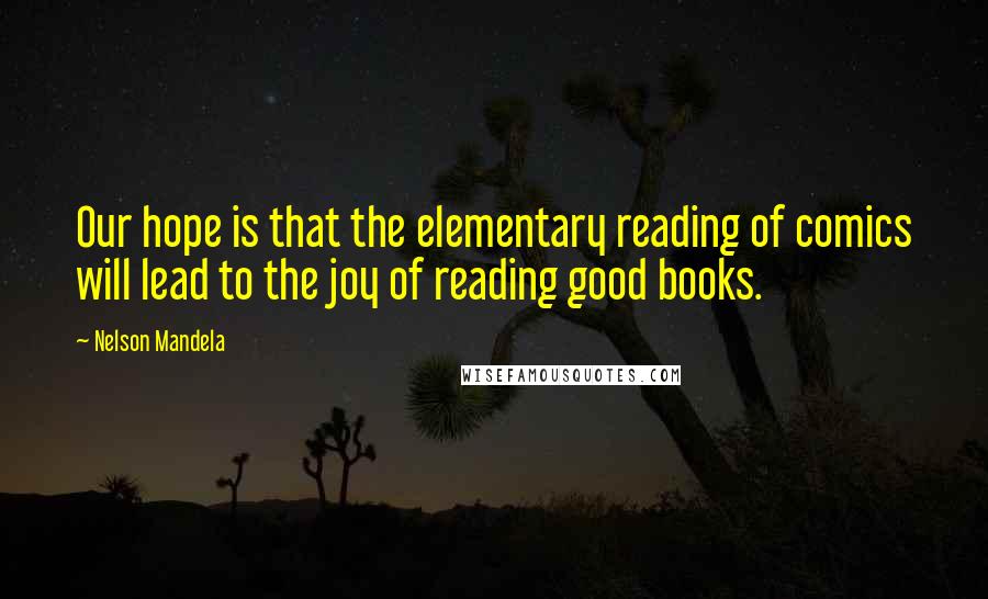 Nelson Mandela Quotes: Our hope is that the elementary reading of comics will lead to the joy of reading good books.