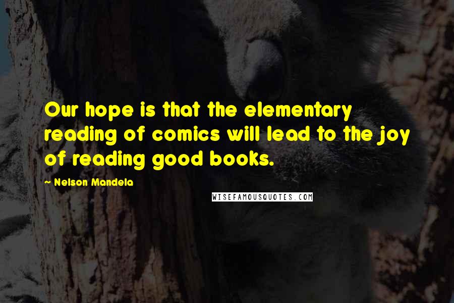 Nelson Mandela Quotes: Our hope is that the elementary reading of comics will lead to the joy of reading good books.