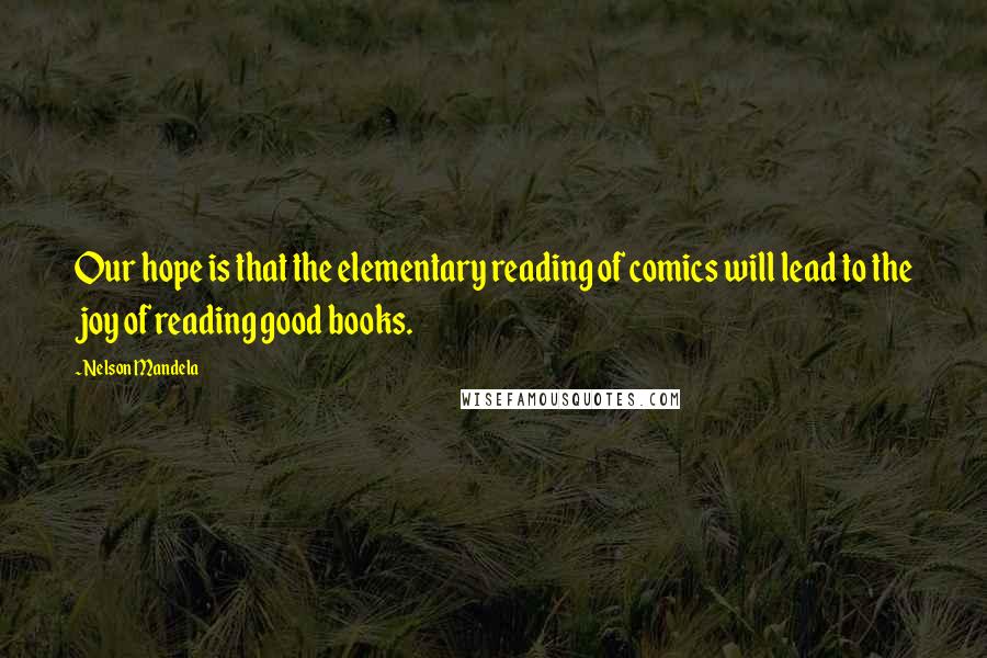 Nelson Mandela Quotes: Our hope is that the elementary reading of comics will lead to the joy of reading good books.