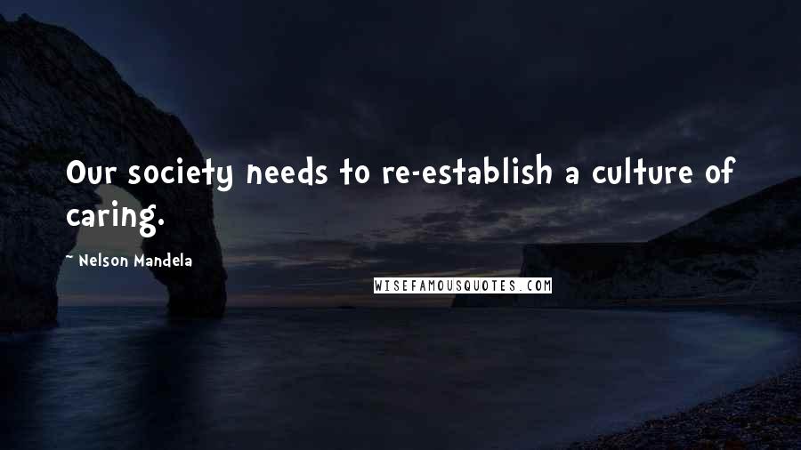 Nelson Mandela Quotes: Our society needs to re-establish a culture of caring.