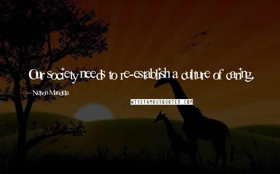 Nelson Mandela Quotes: Our society needs to re-establish a culture of caring.