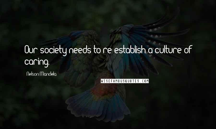 Nelson Mandela Quotes: Our society needs to re-establish a culture of caring.