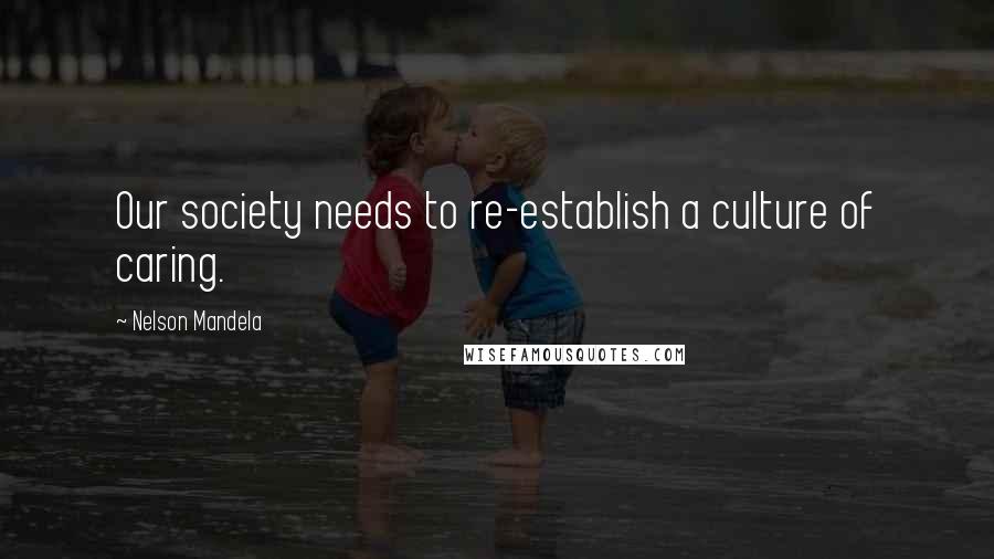 Nelson Mandela Quotes: Our society needs to re-establish a culture of caring.