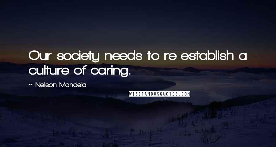 Nelson Mandela Quotes: Our society needs to re-establish a culture of caring.