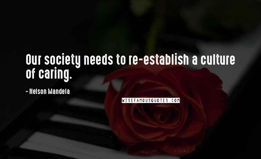 Nelson Mandela Quotes: Our society needs to re-establish a culture of caring.