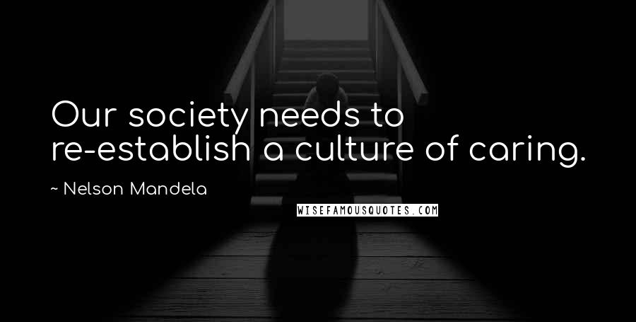 Nelson Mandela Quotes: Our society needs to re-establish a culture of caring.