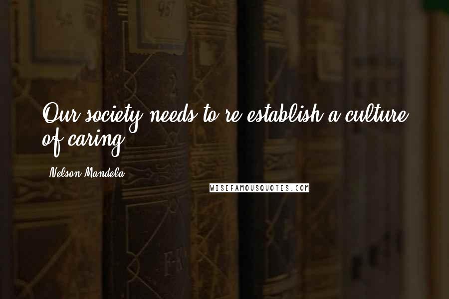 Nelson Mandela Quotes: Our society needs to re-establish a culture of caring.