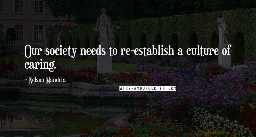 Nelson Mandela Quotes: Our society needs to re-establish a culture of caring.