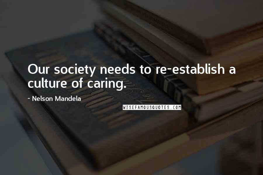 Nelson Mandela Quotes: Our society needs to re-establish a culture of caring.