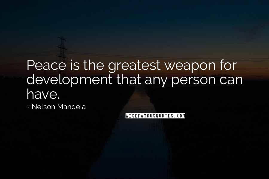 Nelson Mandela Quotes: Peace is the greatest weapon for development that any person can have.
