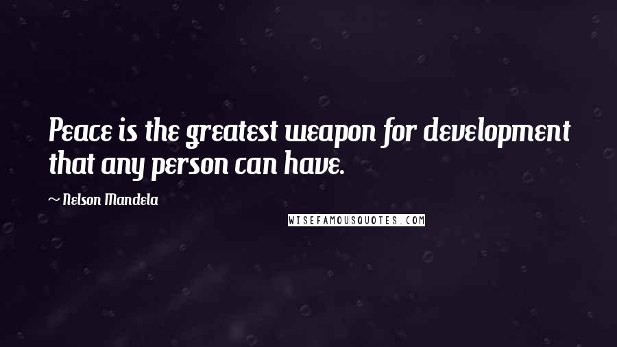 Nelson Mandela Quotes: Peace is the greatest weapon for development that any person can have.